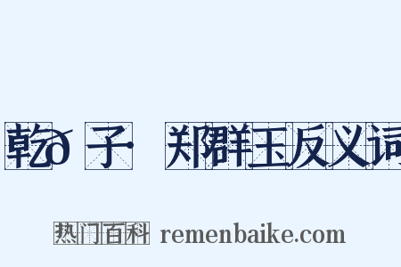乾𦠆子·郑群玉反义词是什么意思的图片